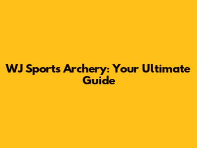WJ Sports Archery: Your Ultimate Guide