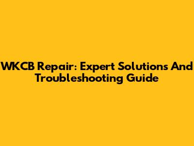 WKCB Repair: Expert Solutions And Troubleshooting Guide