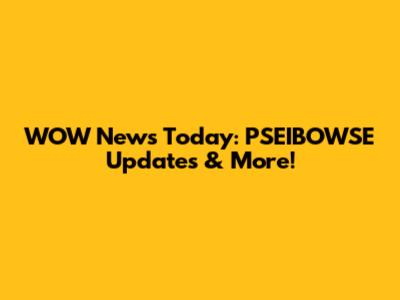 WOW News Today: PSEIBOWSE Updates & More!