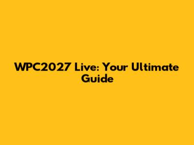 WPC2027 Live: Your Ultimate Guide