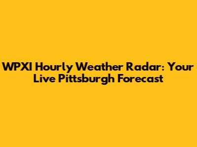 WPXI Hourly Weather Radar: Your Live Pittsburgh Forecast