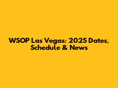 WSOP Las Vegas: 2025 Dates, Schedule & News