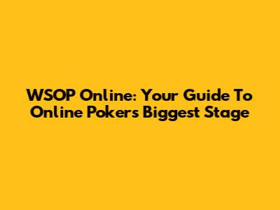 WSOP Online: Your Guide To Online Poker's Biggest Stage