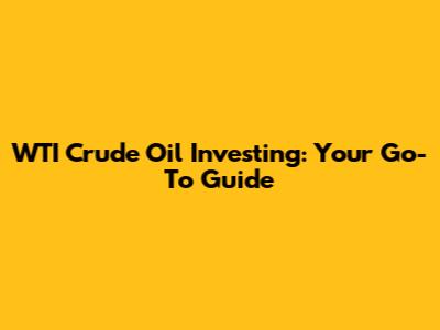 WTI Crude Oil Investing: Your Go-To Guide