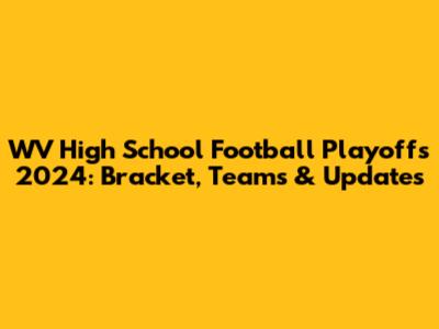 WV High School Football Playoffs 2024: Bracket, Teams & Updates