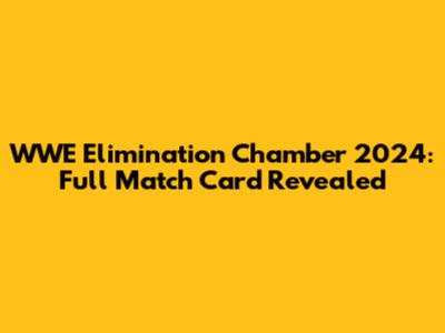 WWE Elimination Chamber 2024: Full Match Card Revealed