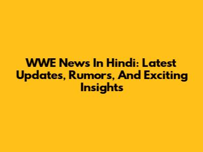 WWE News In Hindi: Latest Updates, Rumors, And Exciting Insights