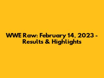 WWE Raw: February 14, 2023 - Results & Highlights