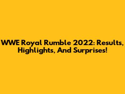 WWE Royal Rumble 2022: Results, Highlights, And Surprises!