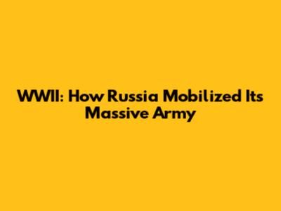 WWII: How Russia Mobilized Its Massive Army