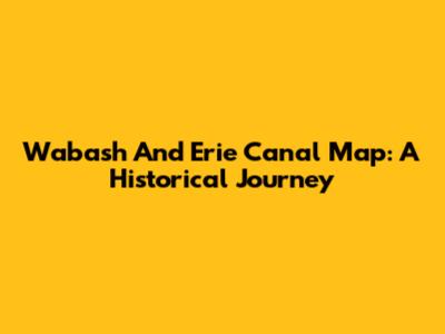Wabash And Erie Canal Map: A Historical Journey