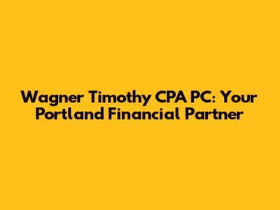 Wagner Timothy CPA PC: Your Portland Financial Partner