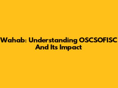 Wahab: Understanding OSCSOFISC And Its Impact
