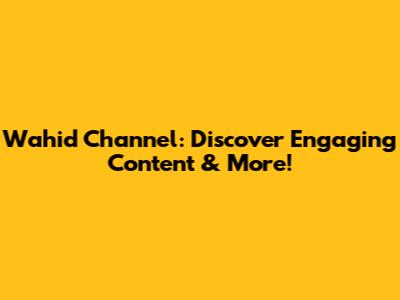 Wahid Channel: Discover Engaging Content & More!