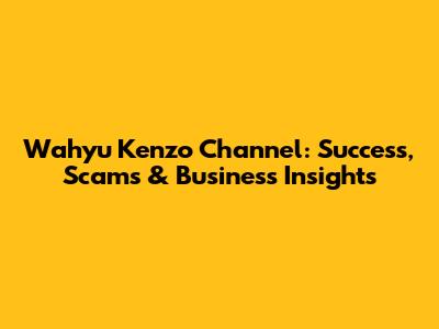 Wahyu Kenzo Channel: Success, Scams & Business Insights