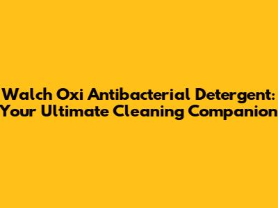 Walch Oxi Antibacterial Detergent: Your Ultimate Cleaning Companion