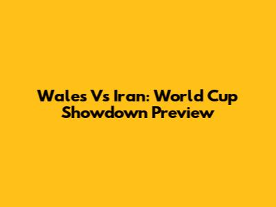 Wales Vs Iran: World Cup Showdown Preview