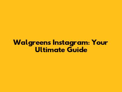 Walgreens Instagram: Your Ultimate Guide