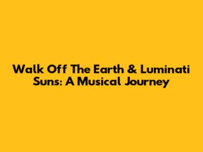 Walk Off The Earth & Luminati Suns: A Musical Journey