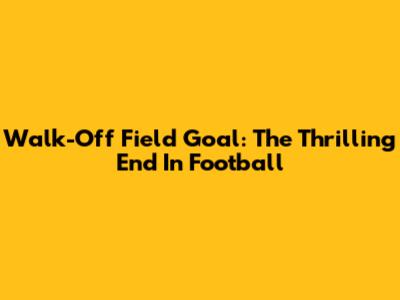 Walk-Off Field Goal: The Thrilling End In Football