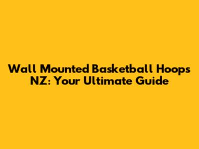 Wall Mounted Basketball Hoops NZ: Your Ultimate Guide