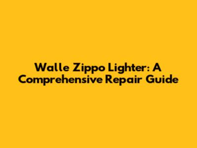 Walle Zippo Lighter: A Comprehensive Repair Guide