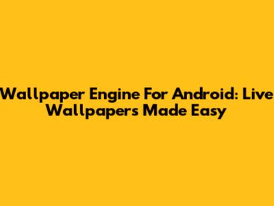 Wallpaper Engine For Android: Live Wallpapers Made Easy