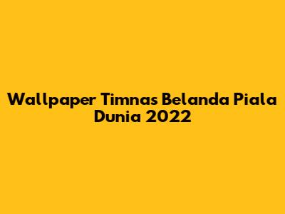 Wallpaper Timnas Belanda Piala Dunia 2022