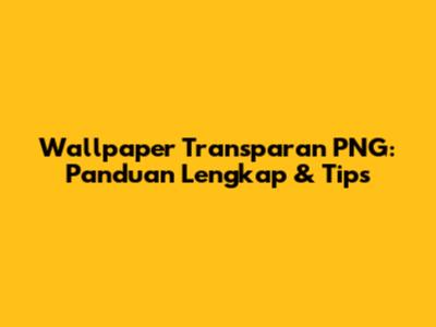 Wallpaper Transparan PNG: Panduan Lengkap & Tips