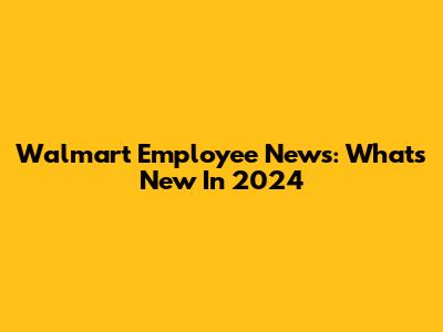 Walmart Employee News: What's New In 2024