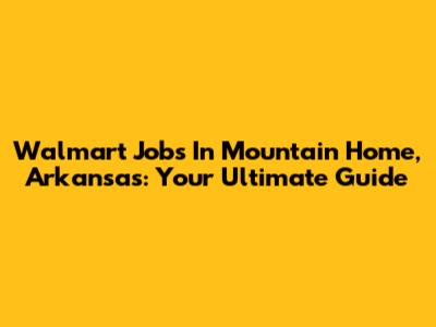 Walmart Jobs In Mountain Home, Arkansas: Your Ultimate Guide