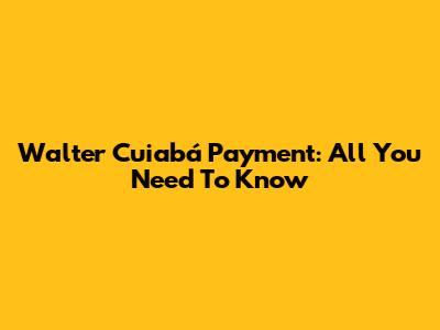Walter Cuiabá Payment: All You Need To Know