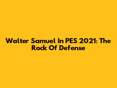 Walter Samuel In PES 2021: The Rock Of Defense