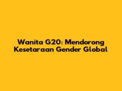 Wanita G20: Mendorong Kesetaraan Gender Global