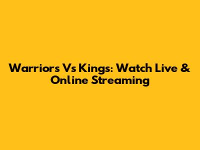 Warriors Vs Kings: Watch Live & Online Streaming