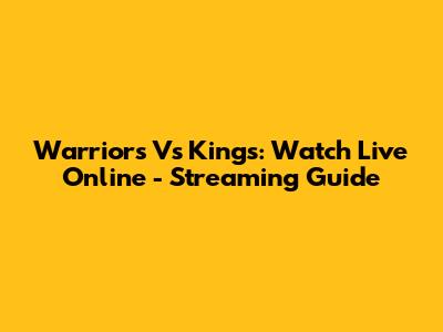 Warriors Vs Kings: Watch Live Online - Streaming Guide