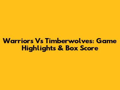 Warriors Vs Timberwolves: Game Highlights & Box Score