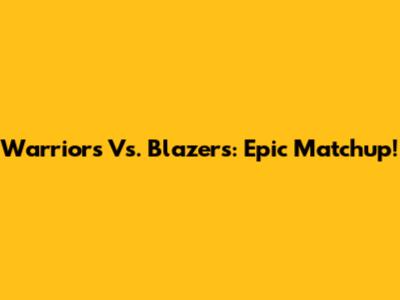 Warriors Vs. Blazers: Epic Matchup!