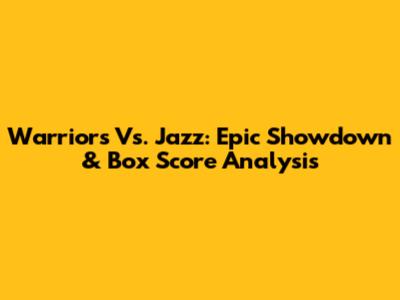 Warriors Vs. Jazz: Epic Showdown & Box Score Analysis