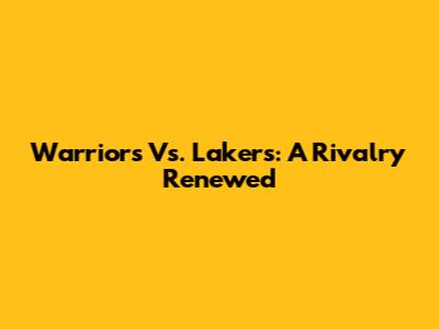 Warriors Vs. Lakers: A Rivalry Renewed
