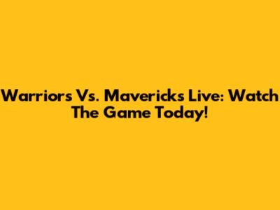 Warriors Vs. Mavericks Live: Watch The Game Today!