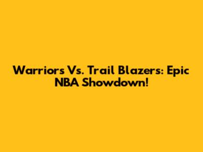 Warriors Vs. Trail Blazers: Epic NBA Showdown!