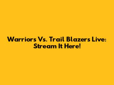 Warriors Vs. Trail Blazers Live: Stream It Here!