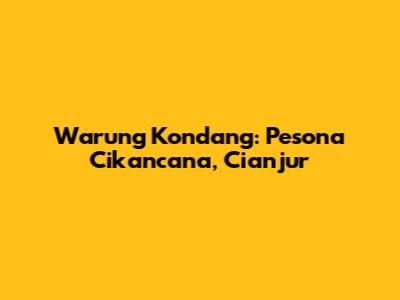 Warung Kondang: Pesona Cikancana, Cianjur