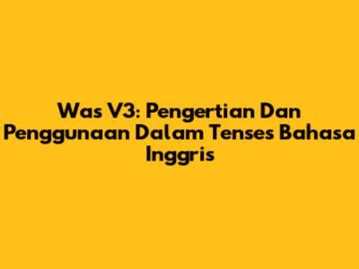 Was V3: Pengertian Dan Penggunaan Dalam Tenses Bahasa Inggris