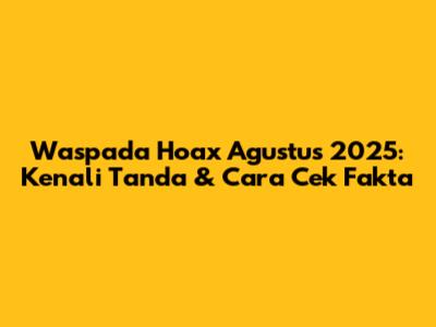 Waspada Hoax Agustus 2025: Kenali Tanda & Cara Cek Fakta