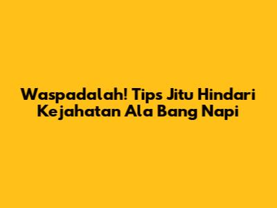 Waspadalah! Tips Jitu Hindari Kejahatan Ala Bang Napi