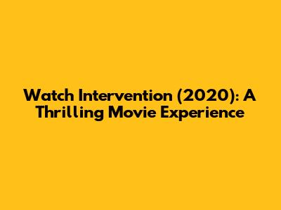 Watch "Intervention" (2020): A Thrilling Movie Experience