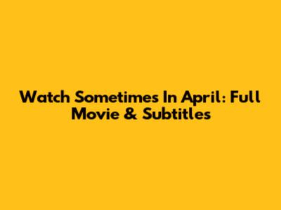 Watch 'Sometimes In April': Full Movie & Subtitles
