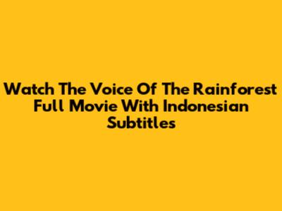 Watch 'The Voice Of The Rainforest' Full Movie With Indonesian Subtitles